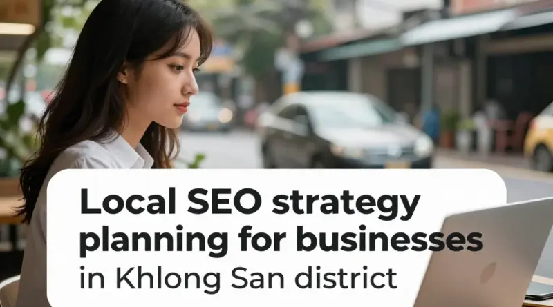 ขั้นตอนวางกลยุทธ์ Local SEO สำหรับธุรกิจในเขตคลองสานแบบได้ผลจริง