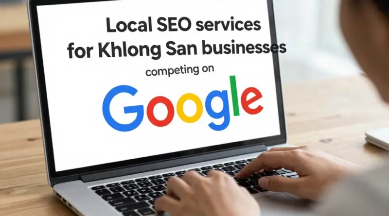 ทำไมธุรกิจในคลองสานต้องใช้บริการ SEO ในพื้นที่เพื่อแข่งขันบน Google