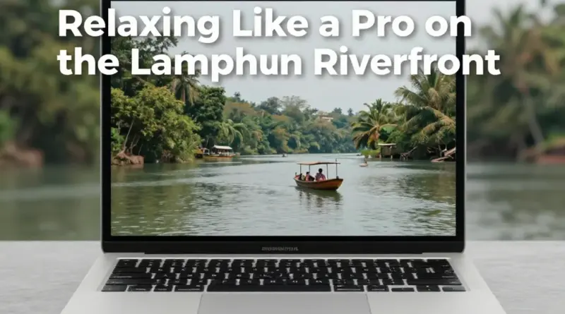 How to Experience Riverfront Relaxation in Lamphun Like a Pro
